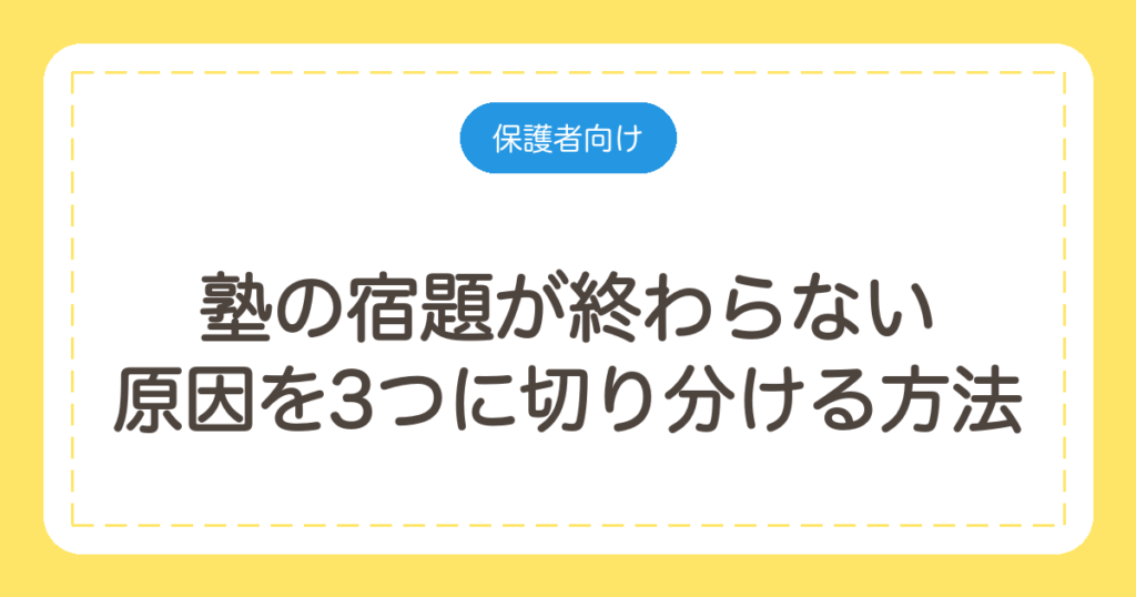 塾の宿題が終わらない｜原因を3つに切り分ける方法と、減らしてもらう伝え方