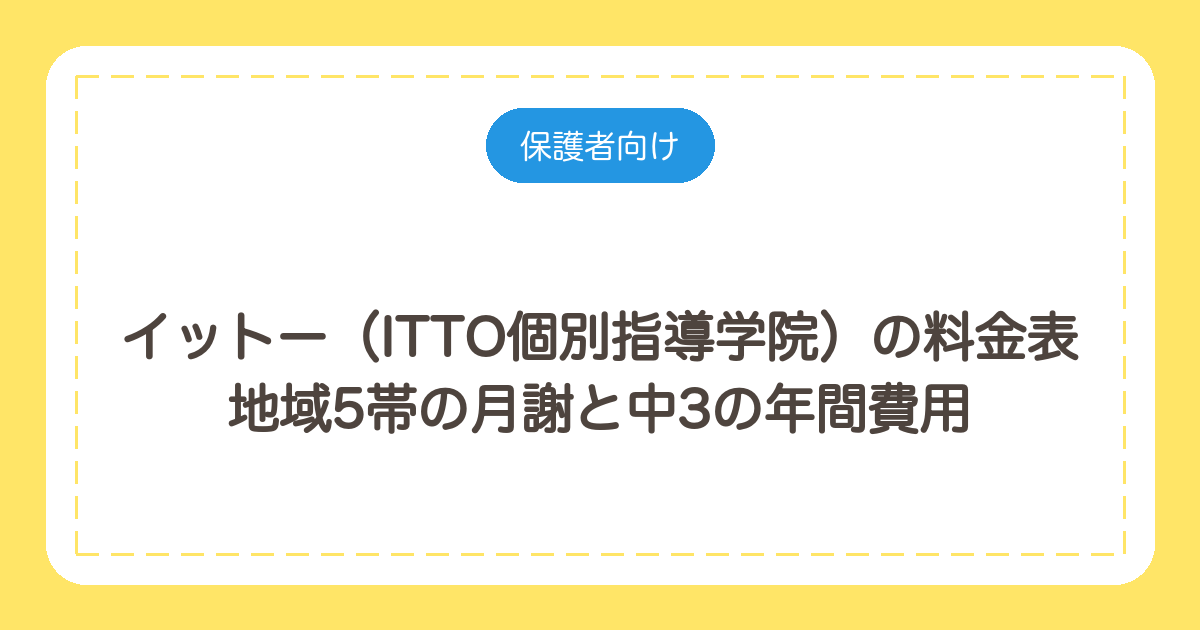 イットー(ITTO個別指導学院)の料金表|地域5帯の月謝と中3の年間費用