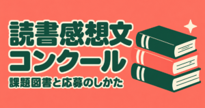 読書感想文コンクール2026｜課題図書18冊・字数・締め切りと応募方法
