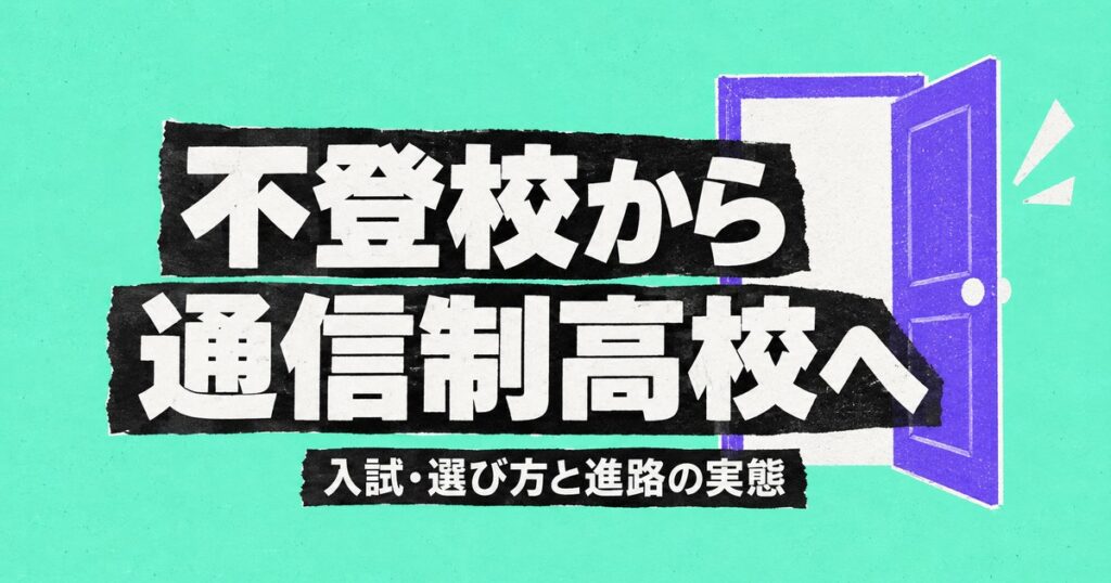 不登校から通信制高校へ｜中学卒業者の6%が選ぶ進路と入試・選び方