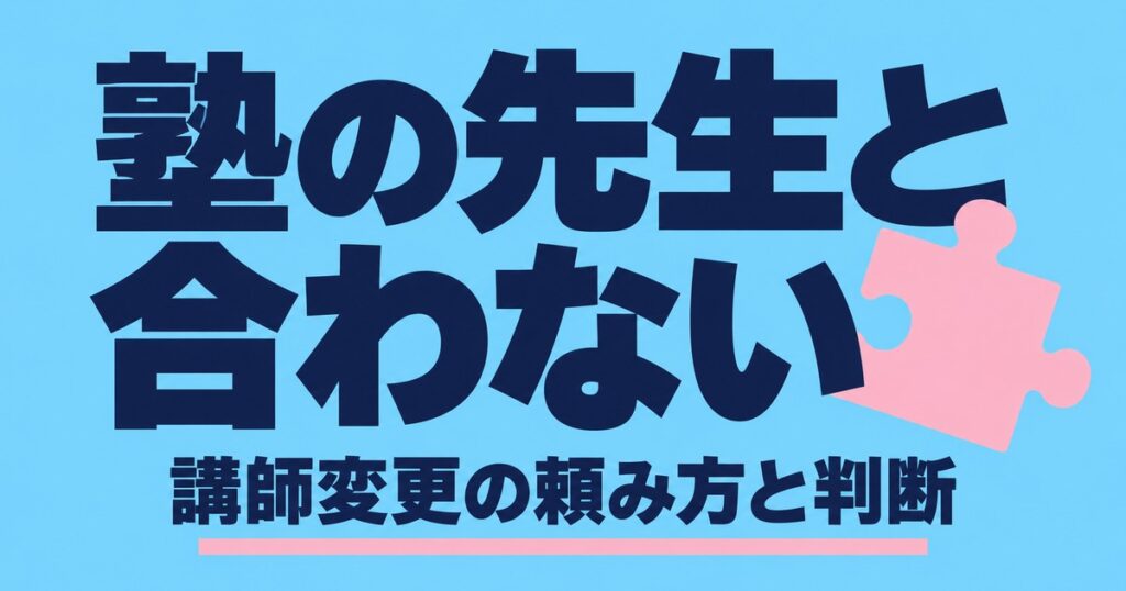 塾の先生と合わない｜講師変更の頼み方と先生が変わる理由、替えない判断