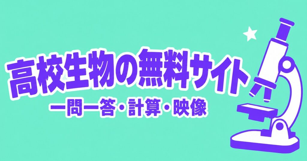 高校生物が無料で勉強できるサイト5選｜一問一答・計算・映像を目的別に
