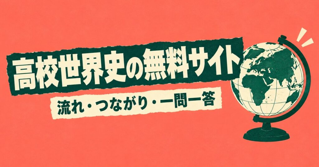 高校世界史が無料で勉強できるサイト6選｜縦の流れ・横のつながり・一問一答