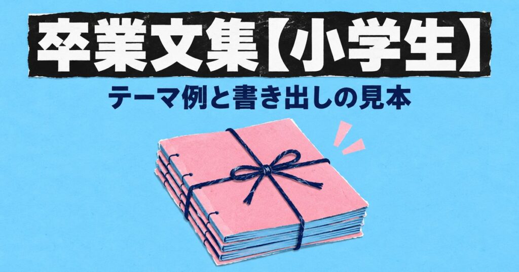 卒業文集の書き方【小学生】テーマ例30と書き出し・例文の見本